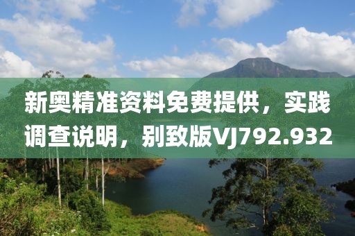 新奥精准资料免费提供，实践调查说明，别致版VJ792.932