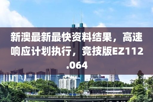 新澳最新最快资料结果，高速响应计划执行，竞技版EZ112.064
