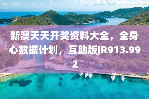 新澳天天开奖资料大全，全身心数据计划，互助版JR913.992