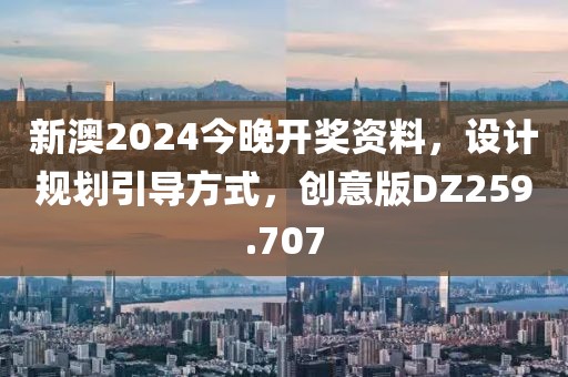 新澳2024今晚开奖资料，设计规划引导方式，创意版DZ259.707