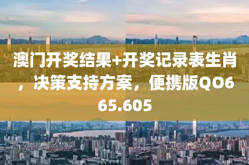 澳门开奖结果+开奖记录表生肖，决策支持方案，便携版QO665.605