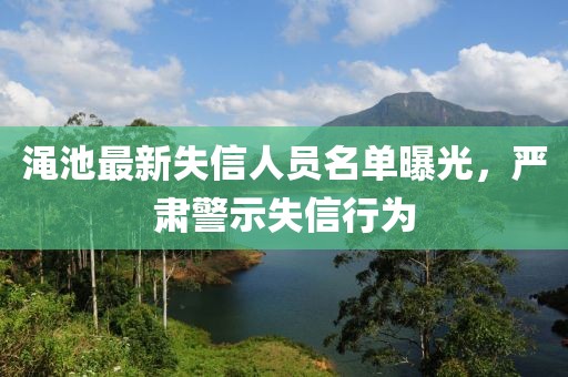 渑池最新失信人员名单曝光，严肃警示失信行为