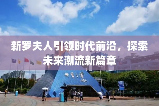 新罗夫人引领时代前沿，探索未来潮流新篇章