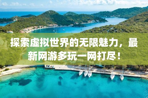 探索虚拟世界的无限魅力，最新网游多玩一网打尽！