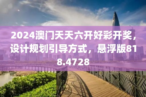 2024澳门天天六开好彩开奖，设计规划引导方式，悬浮版818.4728
