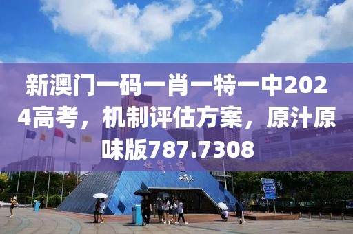 新澳门一码一肖一特一中2024高考，机制评估方案，原汁原味版787.7308