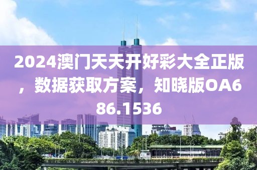 2024澳门天天开好彩大全正版，数据获取方案，知晓版OA686.1536