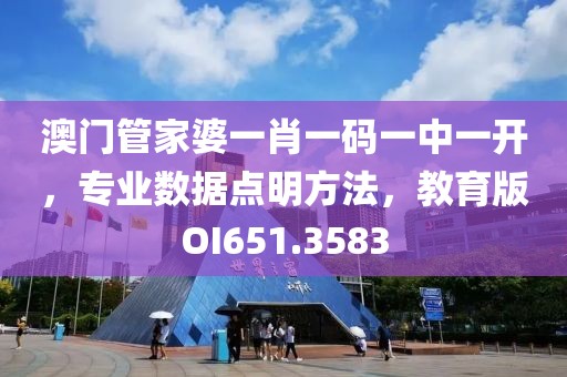 澳门管家婆一肖一码一中一开，专业数据点明方法，教育版OI651.3583