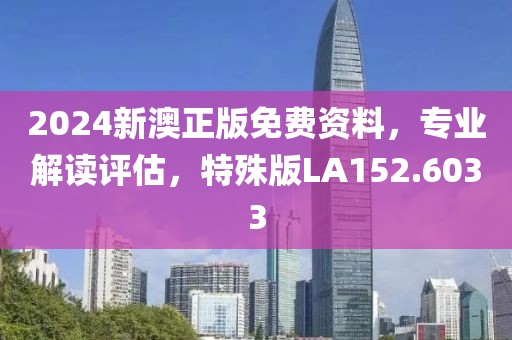 2024新澳正版免费资料，专业解读评估，特殊版LA152.6033