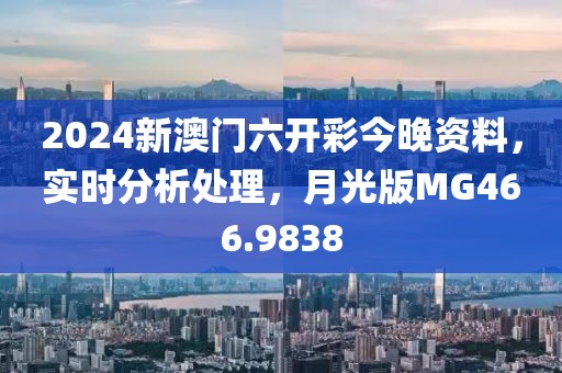 2024新澳门六开彩今晚资料，实时分析处理，月光版MG466.9838