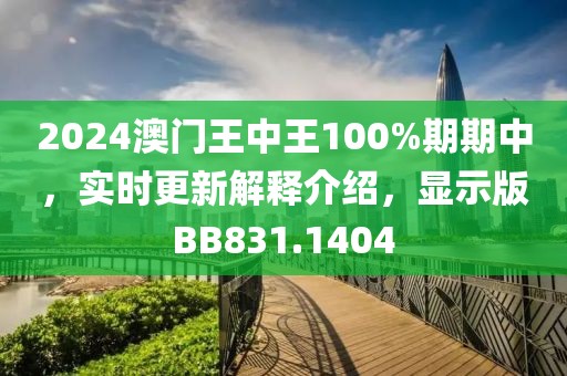 2024澳门王中王100%期期中，实时更新解释介绍，显示版BB831.1404