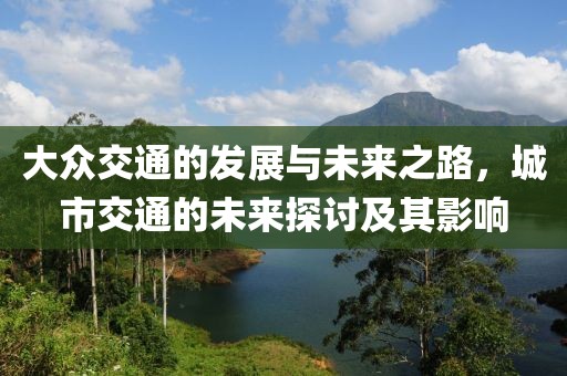 大众交通的发展与未来之路，城市交通的未来探讨及其影响