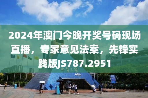 2024年澳门今晚开奖号码现场直播，专家意见法案，先锋实践版JS787.2951