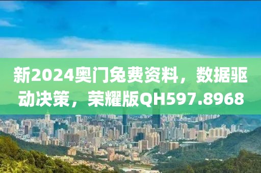 新2024奥门兔费资料，数据驱动决策，荣耀版QH597.8968