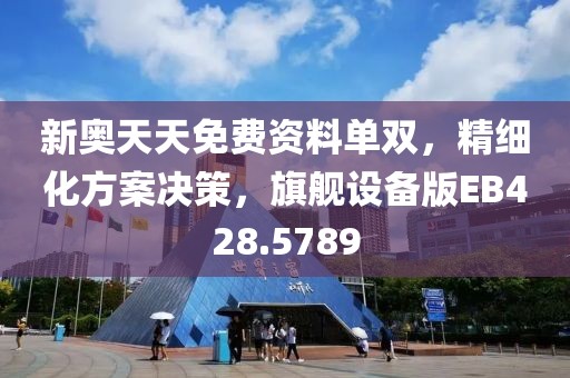 新奥天天免费资料单双，精细化方案决策，旗舰设备版EB428.5789