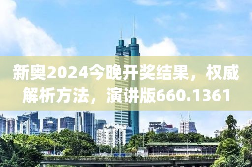 新奥2024今晚开奖结果，权威解析方法，演讲版660.1361