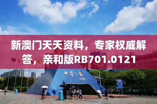 新澳门天天资料，专家权威解答，亲和版RB701.0121