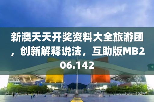 新澳天天开奖资料大全旅游团，创新解释说法，互助版MB206.142