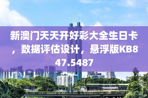 新澳门天天开好彩大全生日卡，数据评估设计，悬浮版KB847.5487