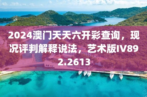 2024澳门天天六开彩查询，现况评判解释说法，艺术版IV892.2613
