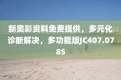 新奥彩资料免费提供，多元化诊断解决，多功能版JC407.0785