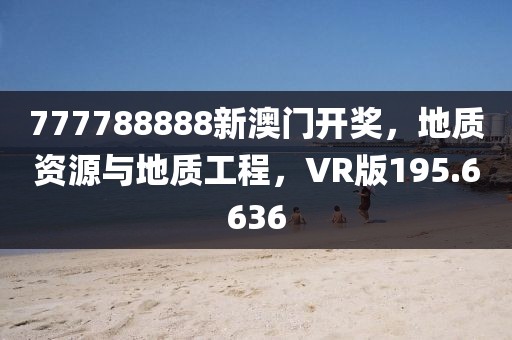 777788888新澳门开奖，地质资源与地质工程，VR版195.6636