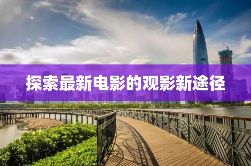 探索最新电影的观影新途径