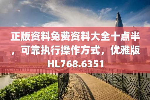 正版资料免费资料大全十点半，可靠执行操作方式，优雅版HL768.6351