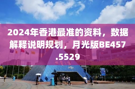 2024年香港最准的资料，数据解释说明规划，月光版BE457.5529