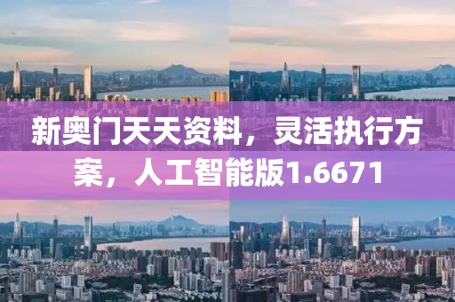 新奥门天天资料，灵活执行方案，人工智能版1.6671