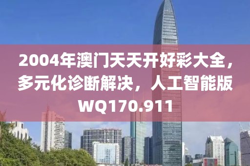 2004年澳门天天开好彩大全，多元化诊断解决，人工智能版WQ170.911
