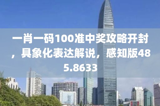 一肖一码100准中奖攻略开封，具象化表达解说，感知版485.8633