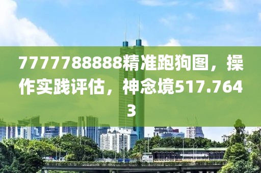7777788888精准跑狗图，操作实践评估，神念境517.7643