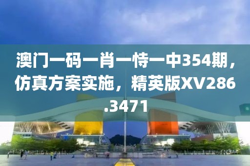澳门一码一肖一恃一中354期，仿真方案实施，精英版XV286.3471