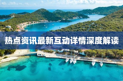 热点资讯最新互动详情深度解读