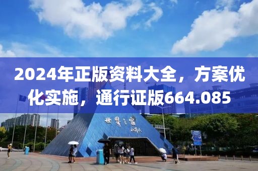 2024年正版资料大全，方案优化实施，通行证版664.085