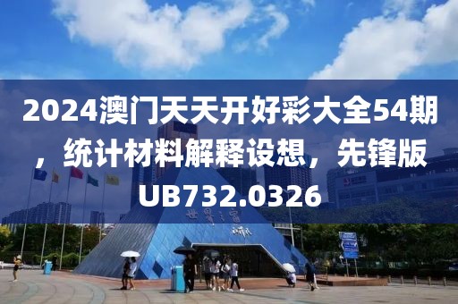2024澳门天天开好彩大全54期，统计材料解释设想，先锋版UB732.0326