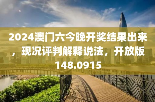 2024澳门六今晚开奖结果出来，现况评判解释说法，开放版148.0915