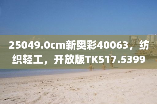 25049.0cm新奥彩40063，纺织轻工，开放版TK517.5399