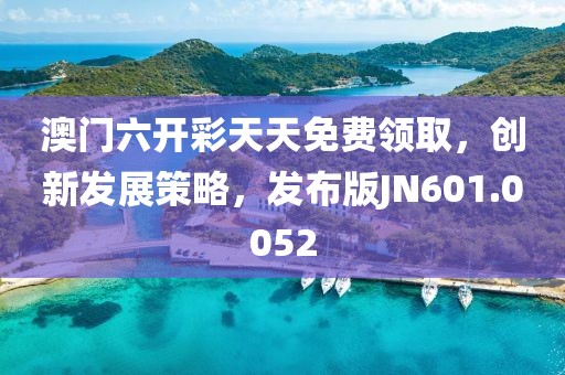 澳门六开彩天天免费领取，创新发展策略，发布版JN601.0052