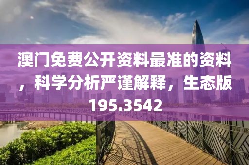 澳门免费公开资料最准的资料，科学分析严谨解释，生态版195.3542