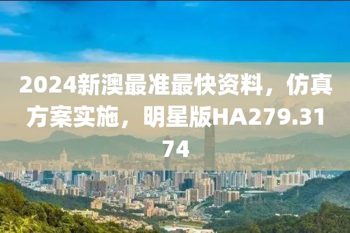 2024新澳最准最快资料，仿真方案实施，明星版HA279.3174