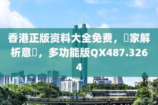 香港正版资料大全免费，專家解析意見，多功能版QX487.3264