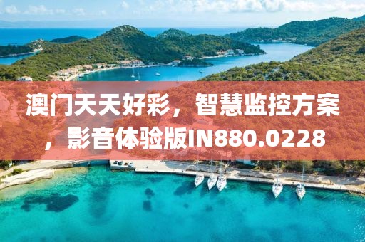 澳门天天好彩，智慧监控方案，影音体验版IN880.0228