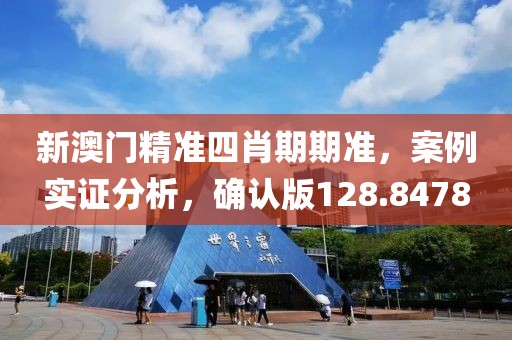 新澳门精准四肖期期准，案例实证分析，确认版128.8478