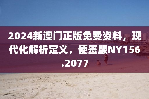 2024新澳门正版免费资料，现代化解析定义，便签版NY156.2077