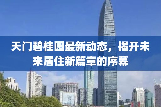 天门碧桂园最新动态，揭开未来居住新篇章的序幕