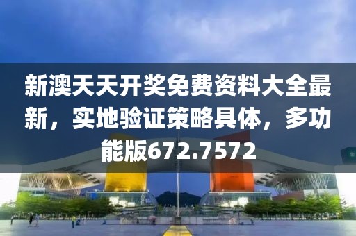 新澳天天开奖免费资料大全最新，实地验证策略具体，多功能版672.7572