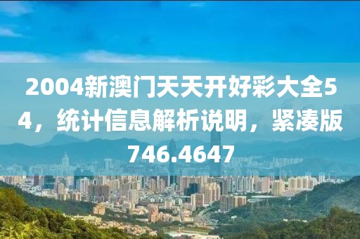 2004新澳门天天开好彩大全54，统计信息解析说明，紧凑版746.4647