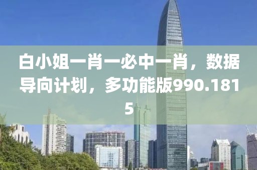 白小姐一肖一必中一肖，数据导向计划，多功能版990.1815